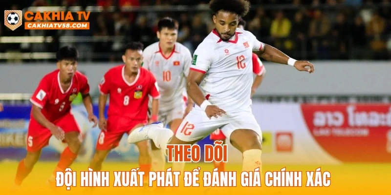 Theo dõi đội hình xuất phát để đánh giá chính xác