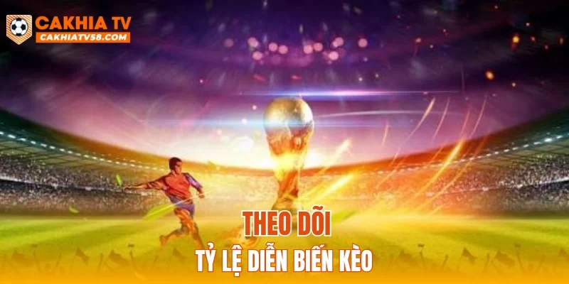 Theo dõi tỷ lệ diễn biến kèo