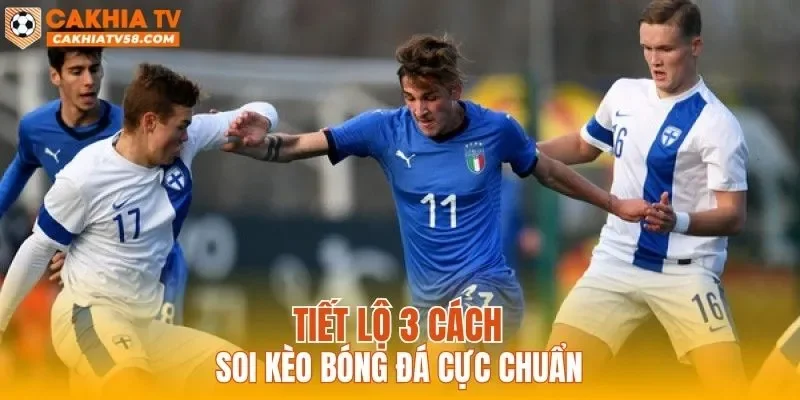 Tiết lộ 3 cách soi kèo bóng đá cực chuẩn
