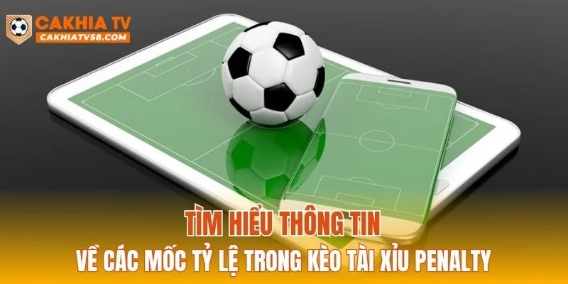 Tìm hiểu thông tin về các mốc tỷ lệ trong kèo tài xỉu penalty