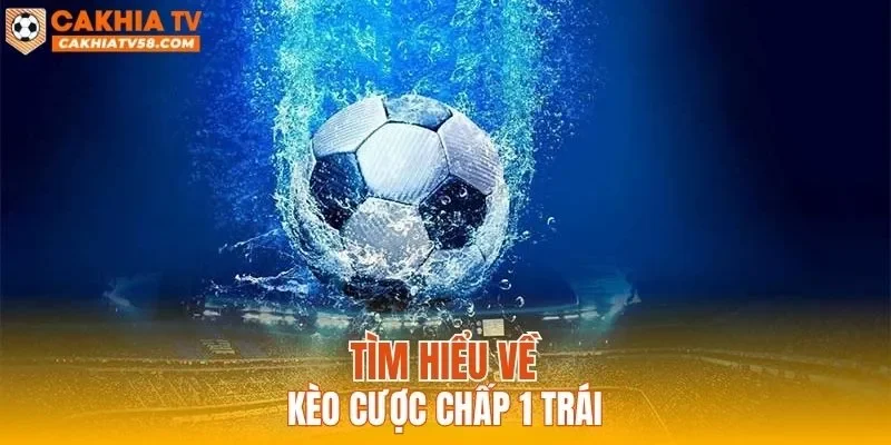 Tìm hiểu về kèo cược chấp 1 trái