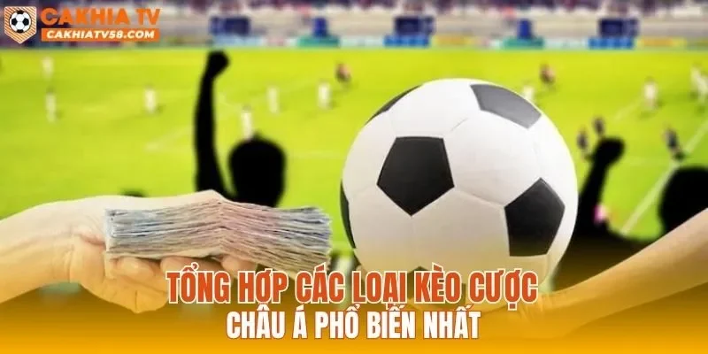 Tổng hợp các loại kèo cược châu Á phổ biến nhất