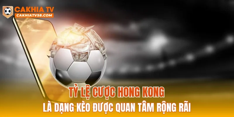 Tỷ lệ cược Hong Kong là dạng kèo được quan tâm rộng rãi