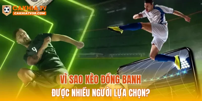 Vì sao kèo đồng banh được nhiều người lựa chọn?
