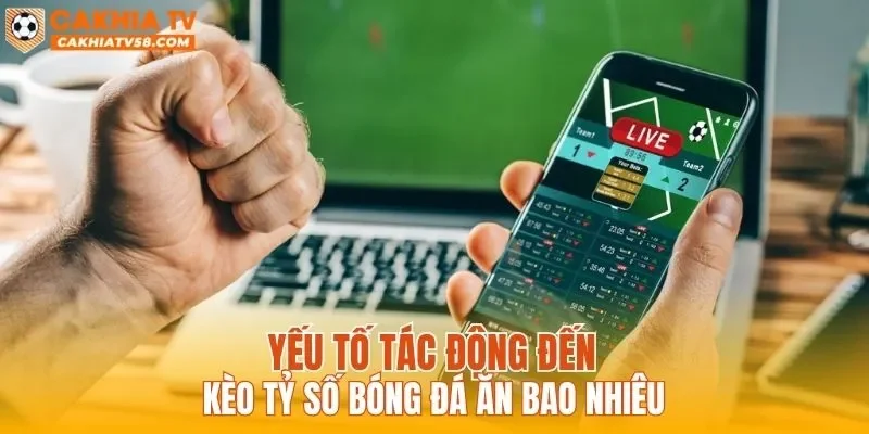 Yếu tố tác động đến kèo tỷ số bóng đá ăn bao nhiêu