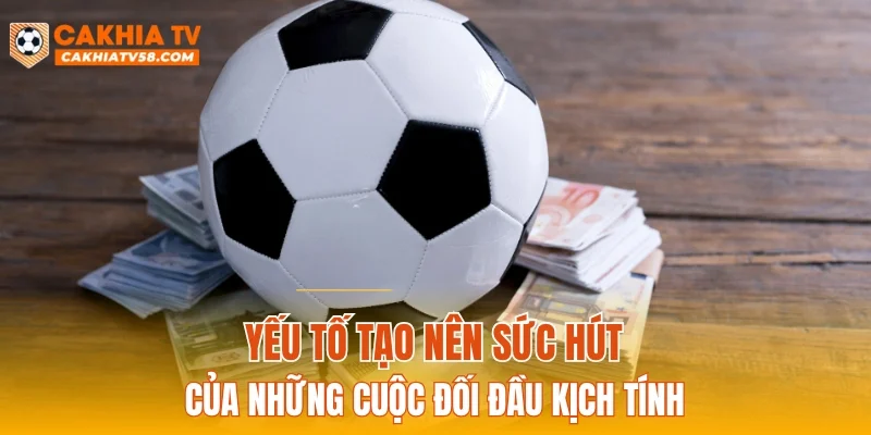 Yếu tố tạo nên sức hút của những cuộc đối đầu kịch tính